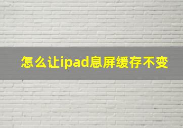 怎么让ipad息屏缓存不变