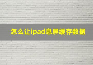 怎么让ipad息屏缓存数据