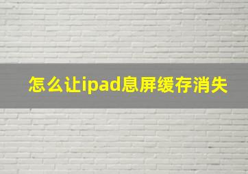 怎么让ipad息屏缓存消失