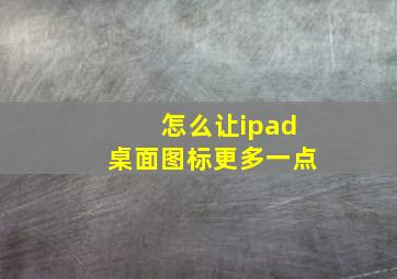 怎么让ipad桌面图标更多一点