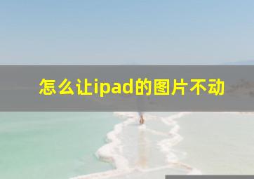 怎么让ipad的图片不动