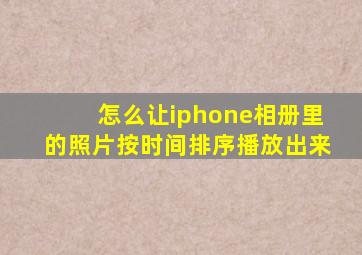 怎么让iphone相册里的照片按时间排序播放出来