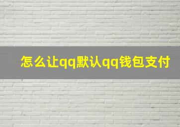 怎么让qq默认qq钱包支付