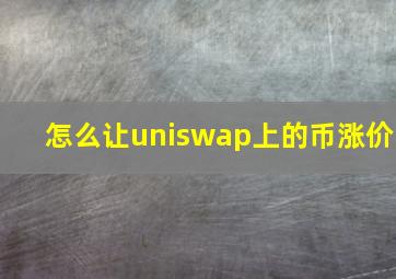 怎么让uniswap上的币涨价