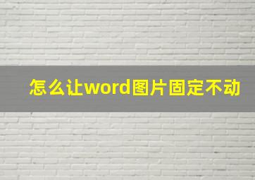 怎么让word图片固定不动