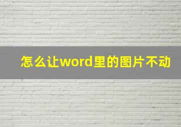 怎么让word里的图片不动