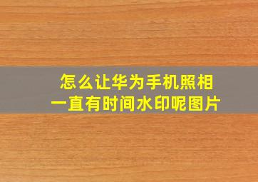 怎么让华为手机照相一直有时间水印呢图片