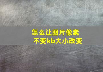 怎么让图片像素不变kb大小改变