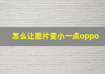 怎么让图片变小一点oppo