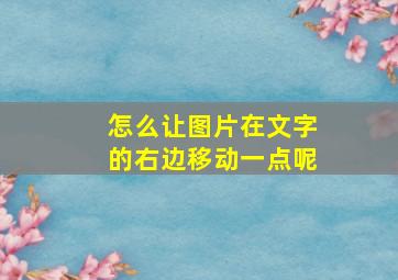 怎么让图片在文字的右边移动一点呢