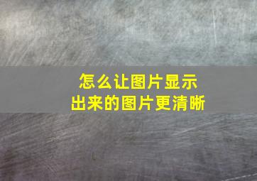 怎么让图片显示出来的图片更清晰