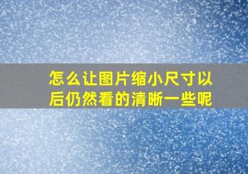 怎么让图片缩小尺寸以后仍然看的清晰一些呢