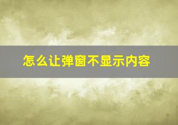 怎么让弹窗不显示内容