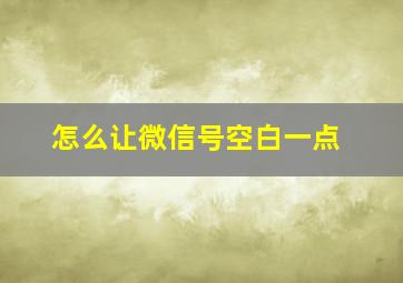 怎么让微信号空白一点