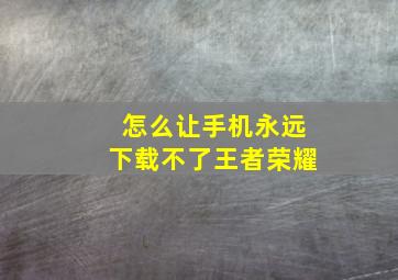 怎么让手机永远下载不了王者荣耀