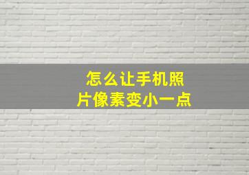 怎么让手机照片像素变小一点