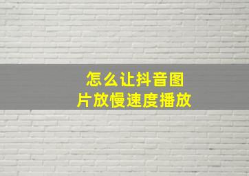 怎么让抖音图片放慢速度播放