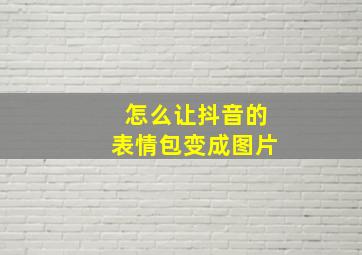 怎么让抖音的表情包变成图片