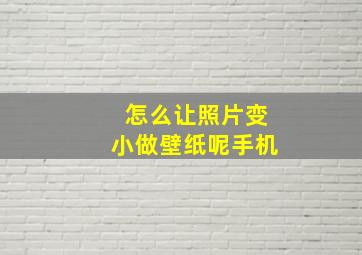 怎么让照片变小做壁纸呢手机