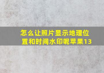 怎么让照片显示地理位置和时间水印呢苹果13