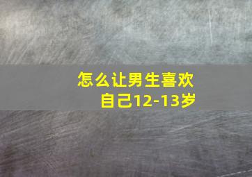 怎么让男生喜欢自己12-13岁