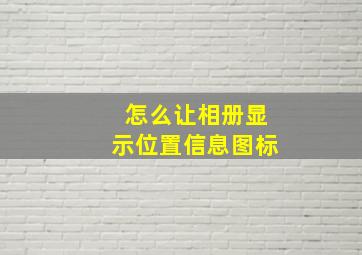 怎么让相册显示位置信息图标