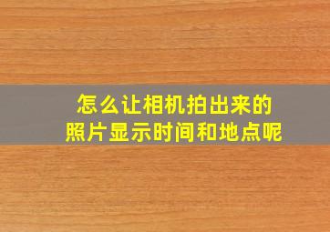 怎么让相机拍出来的照片显示时间和地点呢