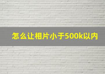 怎么让相片小于500k以内