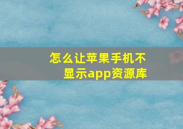 怎么让苹果手机不显示app资源库