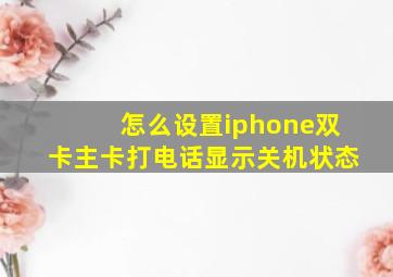 怎么设置iphone双卡主卡打电话显示关机状态