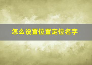 怎么设置位置定位名字