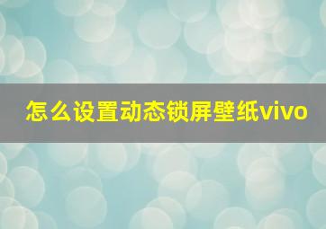 怎么设置动态锁屏壁纸vivo