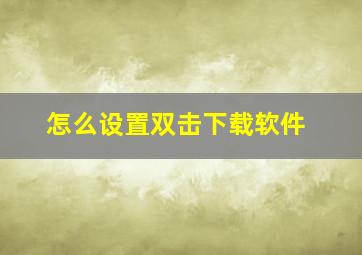 怎么设置双击下载软件