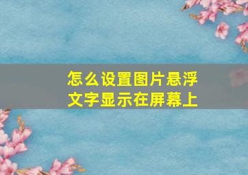 怎么设置图片悬浮文字显示在屏幕上