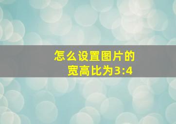 怎么设置图片的宽高比为3:4