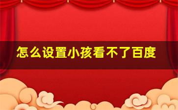 怎么设置小孩看不了百度