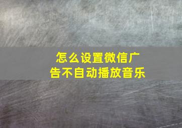 怎么设置微信广告不自动播放音乐