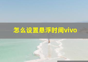 怎么设置悬浮时间vivo