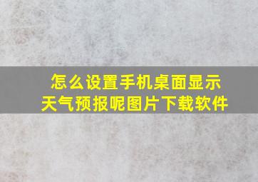 怎么设置手机桌面显示天气预报呢图片下载软件