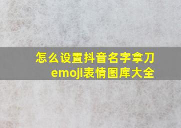 怎么设置抖音名字拿刀emoji表情图库大全