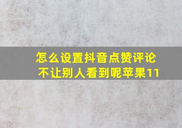 怎么设置抖音点赞评论不让别人看到呢苹果11