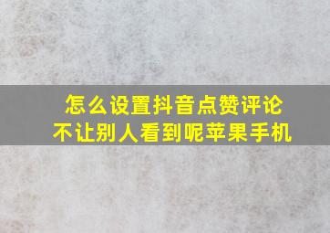 怎么设置抖音点赞评论不让别人看到呢苹果手机