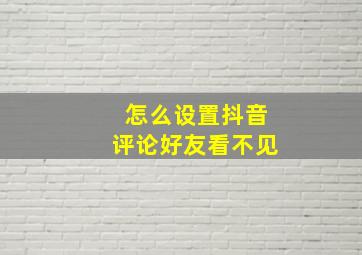 怎么设置抖音评论好友看不见