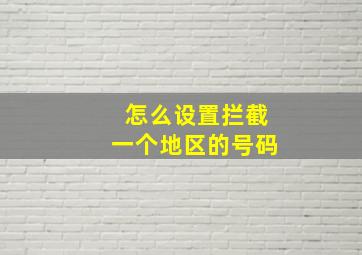 怎么设置拦截一个地区的号码