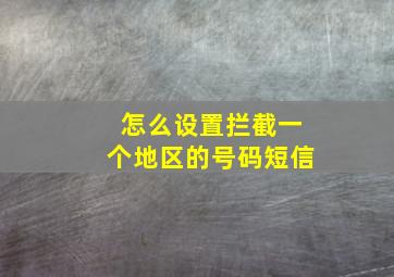 怎么设置拦截一个地区的号码短信