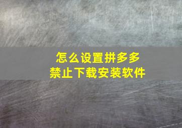 怎么设置拼多多禁止下载安装软件