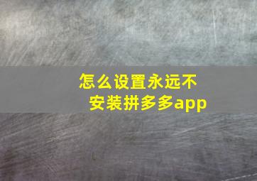 怎么设置永远不安装拼多多app