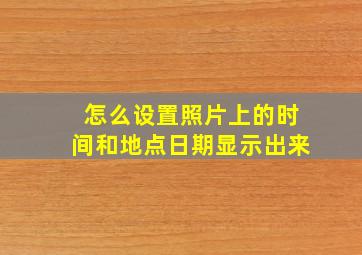 怎么设置照片上的时间和地点日期显示出来