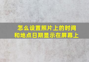 怎么设置照片上的时间和地点日期显示在屏幕上