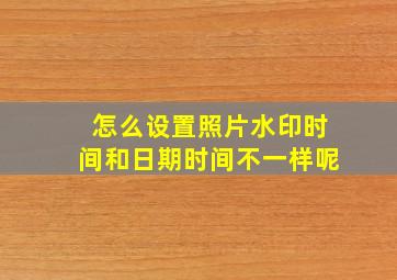 怎么设置照片水印时间和日期时间不一样呢